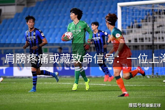 肩膀疼痛或藏致命信号：一位上海老人的遗憾警示